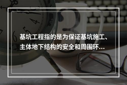 基坑工程指的是为保证基坑施工、主体地下结构的安全和周围环境不