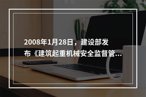 2008年1月28日，建设部发布《建筑起重机械安全监督管理规