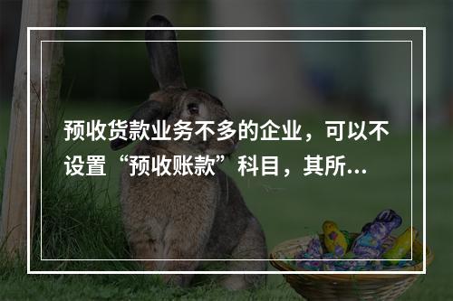 预收货款业务不多的企业，可以不设置“预收账款”科目，其所发生