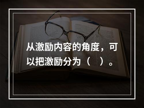 从激励内容的角度，可以把激励分为（　）。