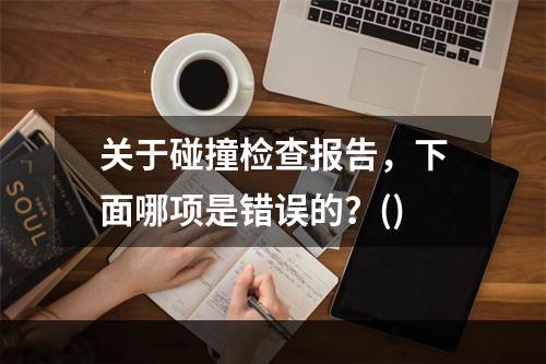 关于碰撞检查报告，下面哪项是错误的？()