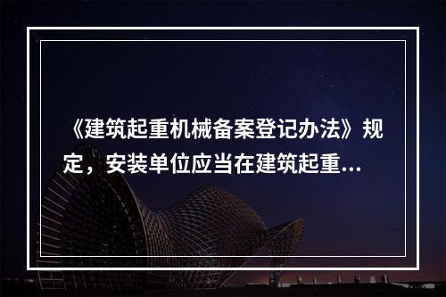 《建筑起重机械备案登记办法》规定，安装单位应当在建筑起重机械