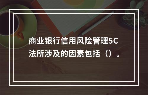 商业银行信用风险管理5C法所涉及的因素包括（）。