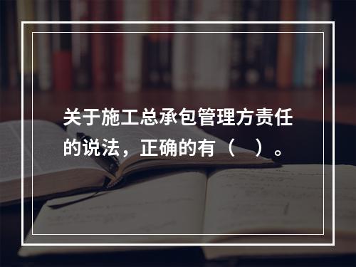 关于施工总承包管理方责任的说法，正确的有（　）。