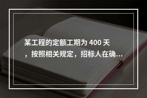 某工程的定额工期为 400 天，按照相关规定，招标人在确定合