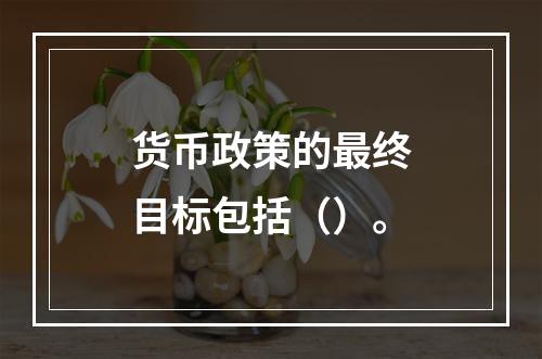 货币政策的最终目标包括（）。