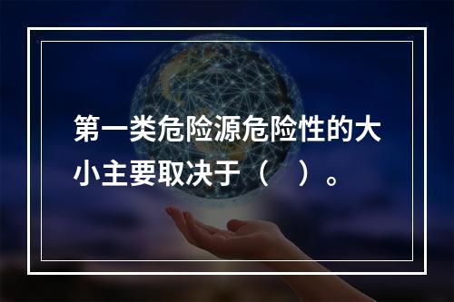 第一类危险源危险性的大小主要取决于（　）。