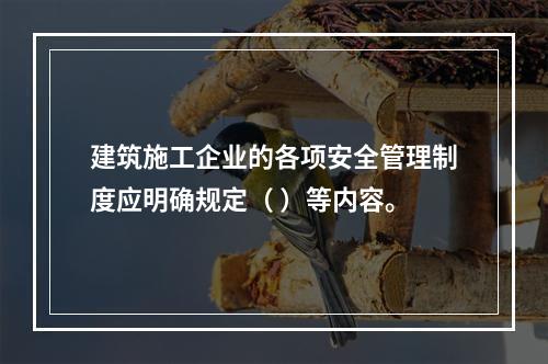 建筑施工企业的各项安全管理制度应明确规定（ ）等内容。