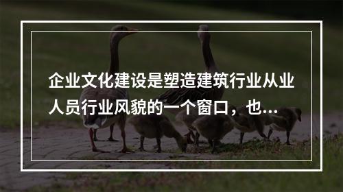 企业文化建设是塑造建筑行业从业人员行业风貌的一个窗口，也是提