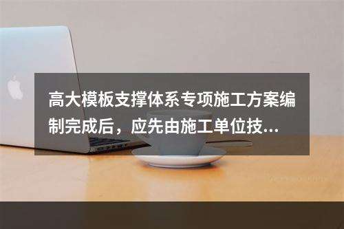 高大模板支撑体系专项施工方案编制完成后，应先由施工单位技术部