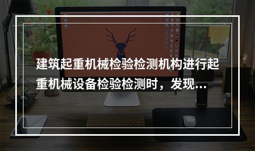 建筑起重机械检验检测机构进行起重机械设备检验检测时，发现严重