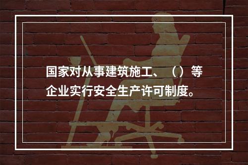 国家对从事建筑施工、（ ）等企业实行安全生产许可制度。