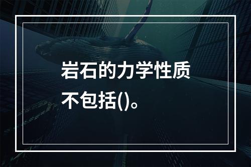 岩石的力学性质不包括()。