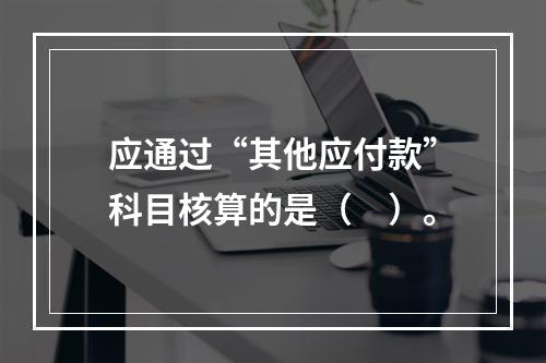 应通过“其他应付款”科目核算的是（　）。