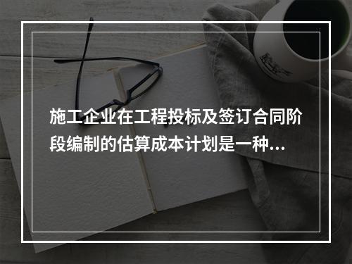 施工企业在工程投标及签订合同阶段编制的估算成本计划是一种（　