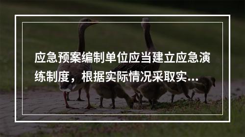 应急预案编制单位应当建立应急演练制度，根据实际情况采取实战演