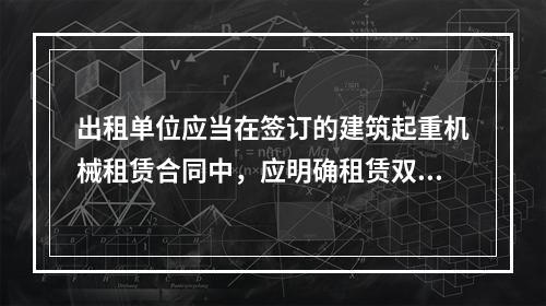 出租单位应当在签订的建筑起重机械租赁合同中，应明确租赁双方的