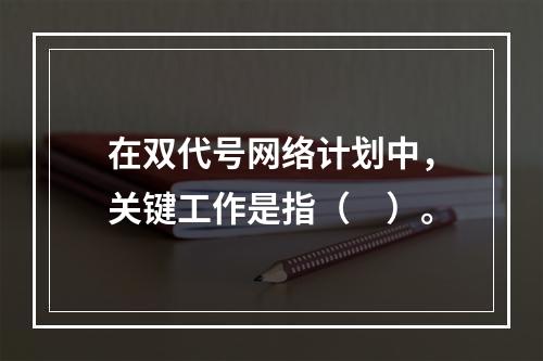 在双代号网络计划中，关键工作是指（　）。