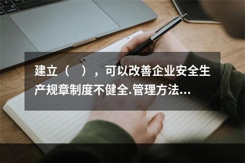 建立（　），可以改善企业安全生产规章制度不健全.管理方法不适