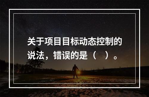 关于项目目标动态控制的说法，错误的是（　）。