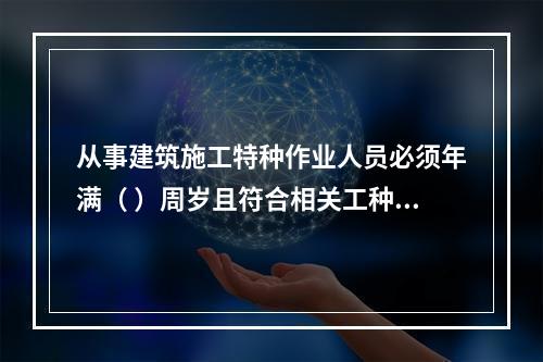 从事建筑施工特种作业人员必须年满（ ）周岁且符合相关工种的年