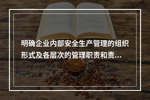 明确企业内部安全生产管理的组织形式及各层次的管理职责和责任人