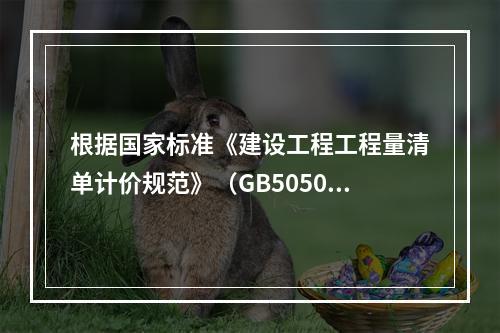 根据国家标准《建设工程工程量清单计价规范》（GB50500－