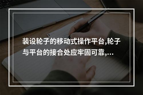 装设轮子的移动式操作平台,轮子与平台的接合处应牢固可靠,立柱