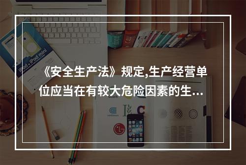 《安全生产法》规定,生产经营单位应当在有较大危险因素的生产经