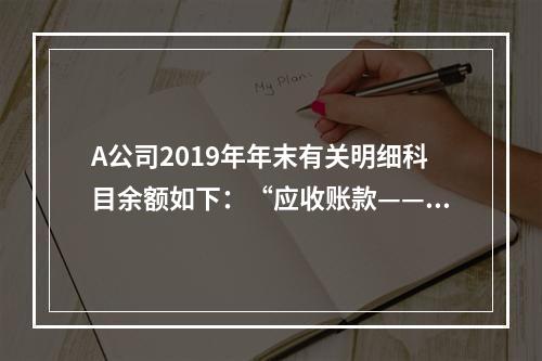 A公司2019年年末有关明细科目余额如下：“应收账款——甲”