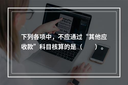 下列各项中，不应通过“其他应收款”科目核算的是（　　）。