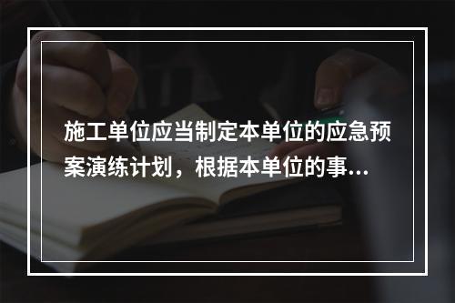 施工单位应当制定本单位的应急预案演练计划，根据本单位的事故预