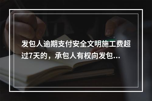 发包人逾期支付安全文明施工费超过7天的，承包人有权向发包人发