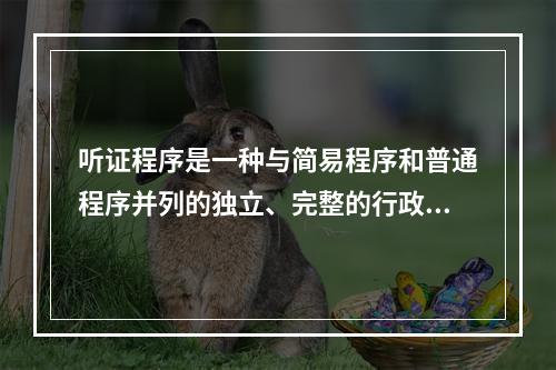 听证程序是一种与简易程序和普通程序并列的独立、完整的行政处罚