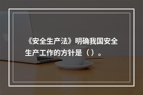 《安全生产法》明确我国安全生产工作的方针是（ ）。