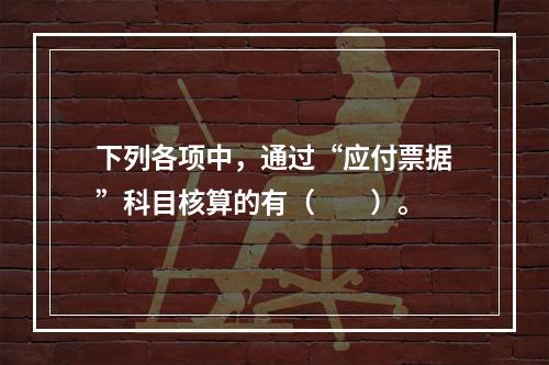 下列各项中，通过“应付票据”科目核算的有（　　）。