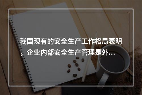 我国现有的安全生产工作格局表明，企业内部安全生产管理是外因，