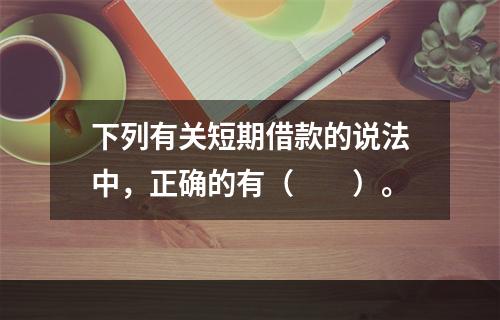 下列有关短期借款的说法中，正确的有（　　）。