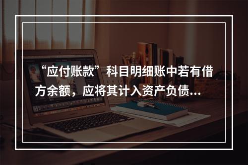 “应付账款”科目明细账中若有借方余额，应将其计入资产负债表中