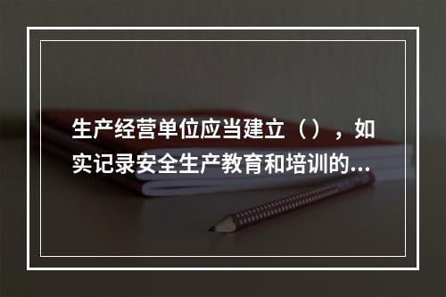 生产经营单位应当建立（ ），如实记录安全生产教育和培训的时间