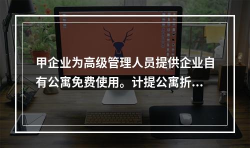 甲企业为高级管理人员提供企业自有公寓免费使用。计提公寓折旧时