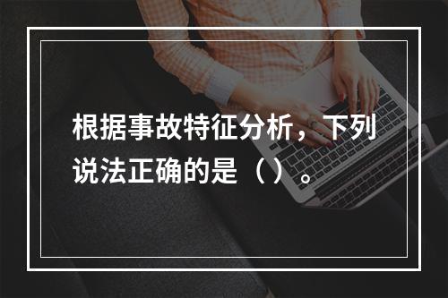 根据事故特征分析，下列说法正确的是（ ）。