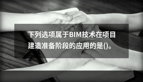 下列选项属于BIM技术在项目建造准备阶段的应用的是()。