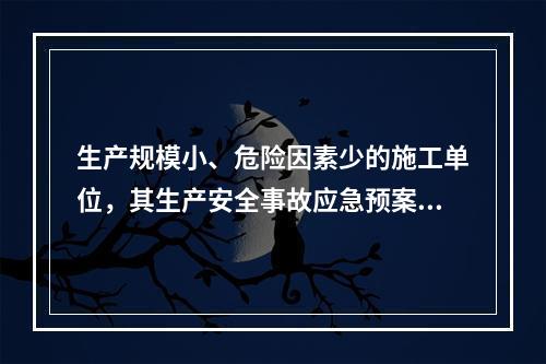 生产规模小、危险因素少的施工单位，其生产安全事故应急预案体系