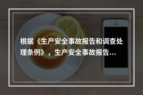 根据《生产安全事故报告和调查处理条例》，生产安全事故报告和调