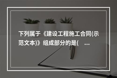 下列属于《建设工程施工合同(示范文本)》组成部分的是(　　)