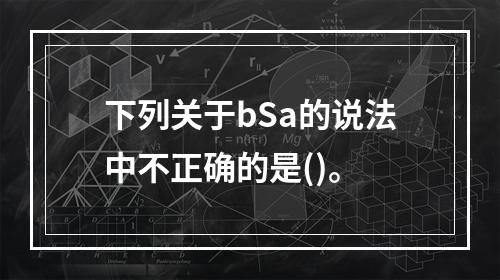 下列关于bSa的说法中不正确的是()。