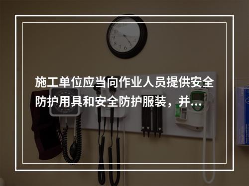 施工单位应当向作业人员提供安全防护用具和安全防护服装，并（