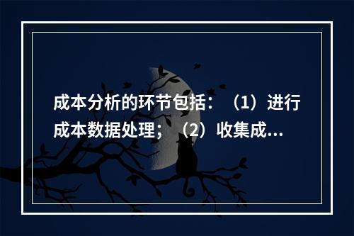 成本分析的环节包括：（1）进行成本数据处理；（2）收集成本信