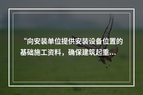 “向安装单位提供安装设备位置的基础施工资料，确保建筑起重机械